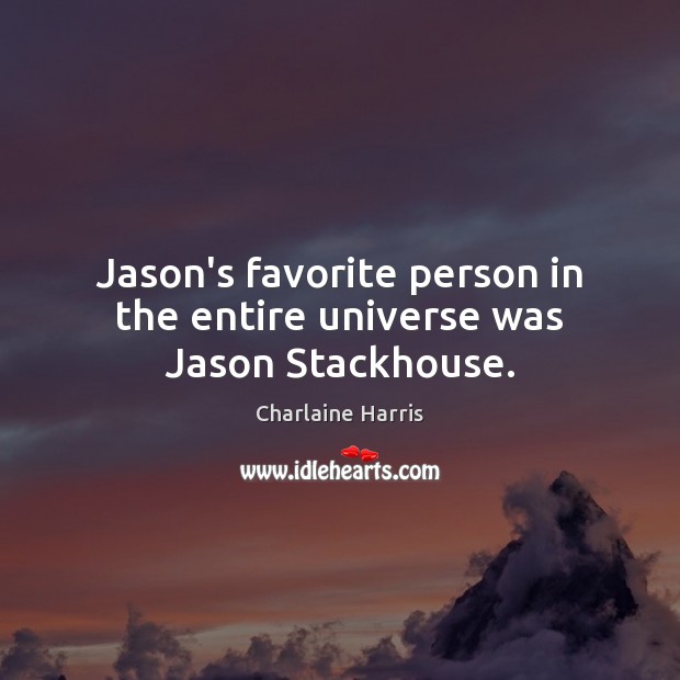 Jason’s favorite person in the entire universe was Jason Stackhouse. Charlaine Harris Picture Quote