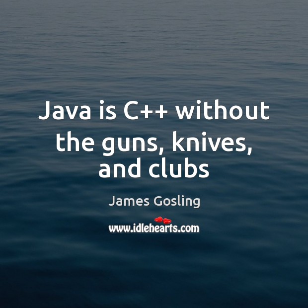 Java is C++ without the guns, knives, and clubs James Gosling Picture Quote