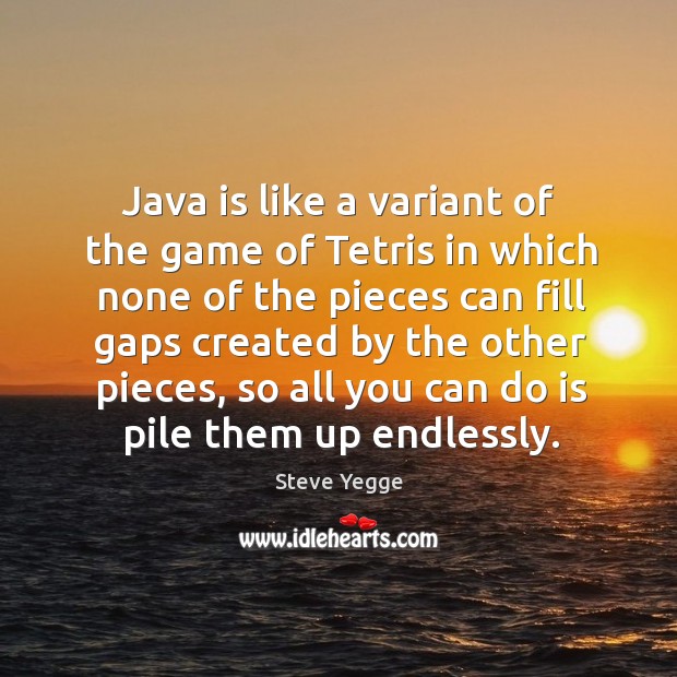 Java is like a variant of the game of Tetris in which Steve Yegge Picture Quote