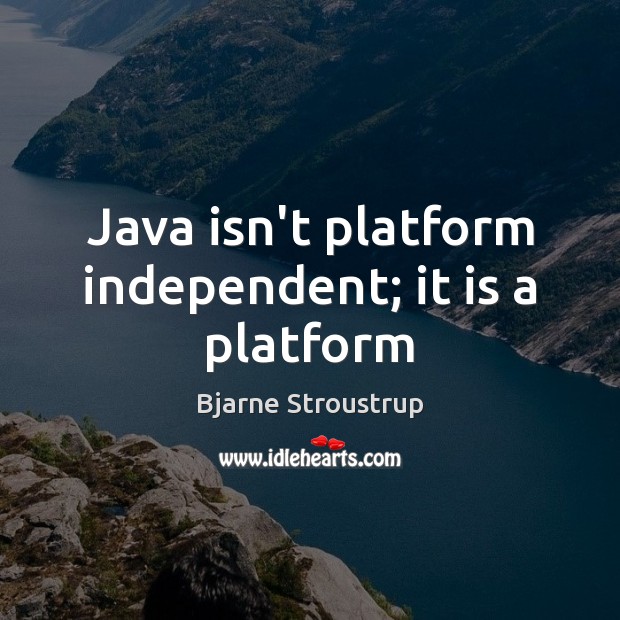 Java isn’t platform independent; it is a platform Bjarne Stroustrup Picture Quote