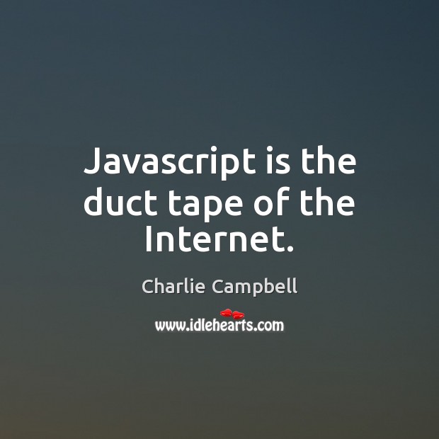 Javascript is the duct tape of the Internet. Charlie Campbell Picture Quote