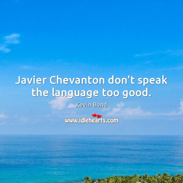 Javier Chevanton don’t speak the language too good. Kevin Bond Picture Quote