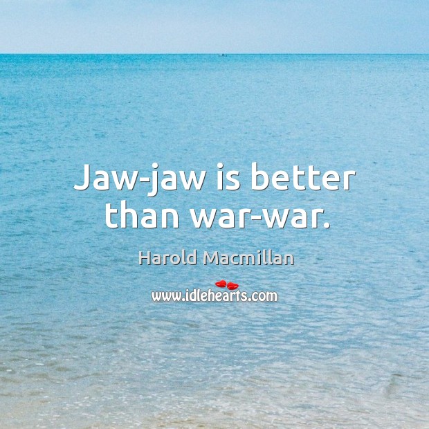 Jaw-jaw is better than war-war. Harold Macmillan Picture Quote