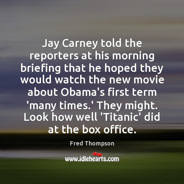 Jay Carney told the reporters at his morning briefing that he hoped Fred Thompson Picture Quote