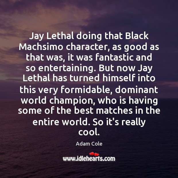 Jay Lethal doing that Black Machsimo character, as good as that was, Adam Cole Picture Quote