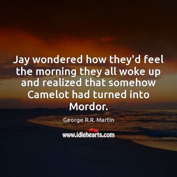 Jay wondered how they’d feel the morning they all woke up and George R.R. Martin Picture Quote