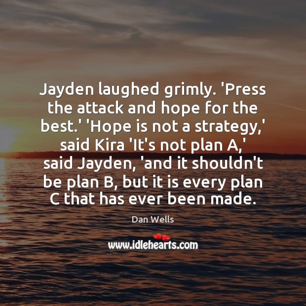 Jayden laughed grimly. ‘Press the attack and hope for the best.’ Dan Wells Picture Quote