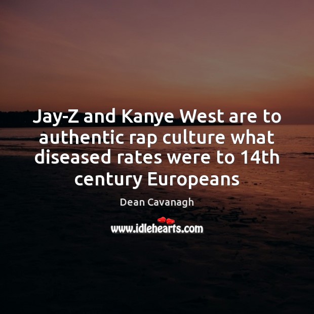 Jay-Z and Kanye West are to authentic rap culture what diseased rates Dean Cavanagh Picture Quote