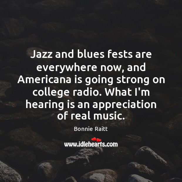 Jazz and blues fests are everywhere now, and Americana is going strong Bonnie Raitt Picture Quote