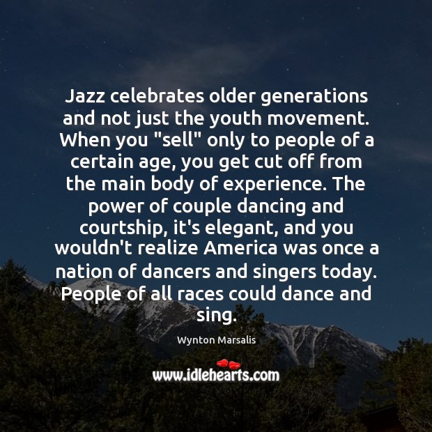 Jazz celebrates older generations and not just the youth movement. When you “ Image