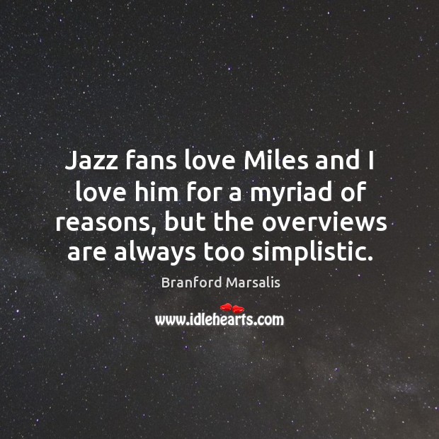 Jazz fans love miles and I love him for a myriad of reasons, but the overviews are always too simplistic. Branford Marsalis Picture Quote