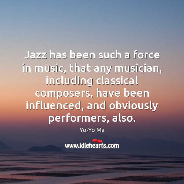 Jazz has been such a force in music, that any musician, including Yo-Yo Ma Picture Quote