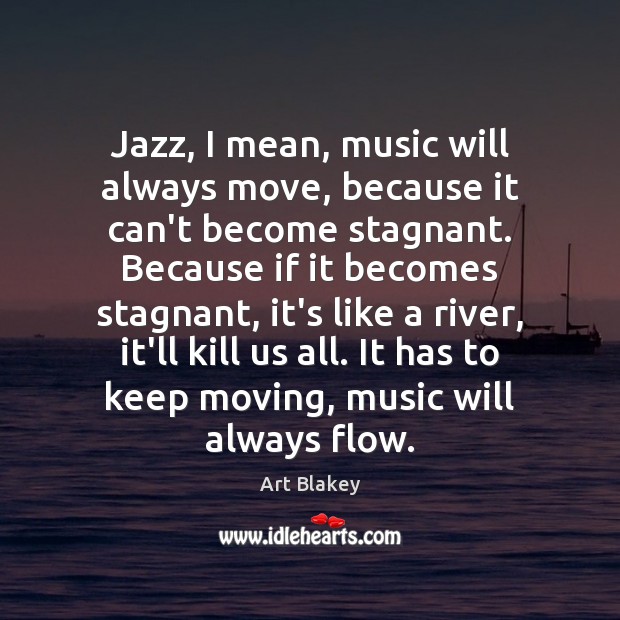 Jazz, I mean, music will always move, because it can’t become stagnant. Art Blakey Picture Quote