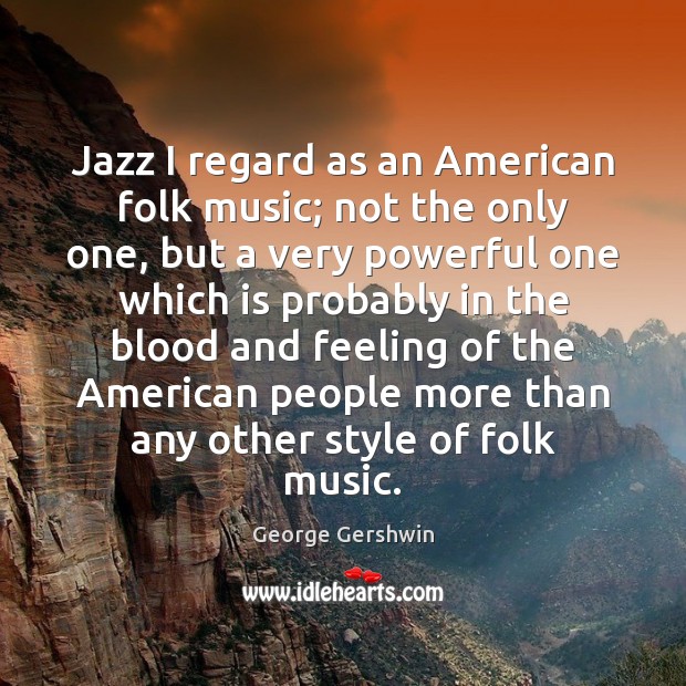 Jazz I regard as an American folk music; not the only one, George Gershwin Picture Quote