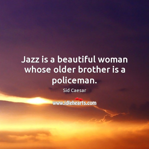Jazz is a beautiful woman whose older brother is a policeman. Sid Caesar Picture Quote