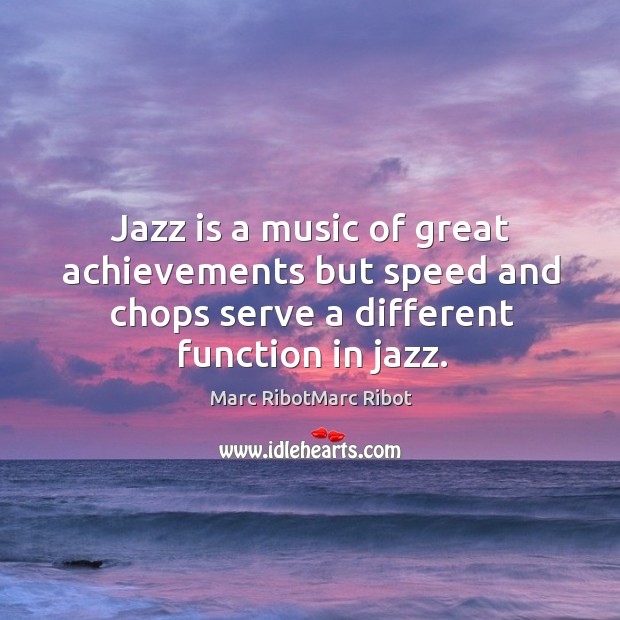 Jazz is a music of great achievements but speed and chops serve a different function in jazz. Marc RibotMarc Ribot Picture Quote