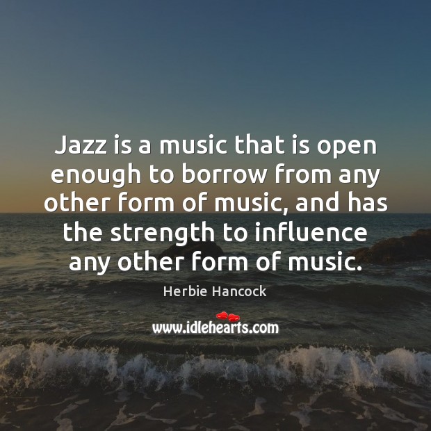 Jazz is a music that is open enough to borrow from any Herbie Hancock Picture Quote