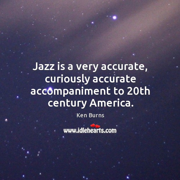 Jazz is a very accurate, curiously accurate accompaniment to 20th century america. Image