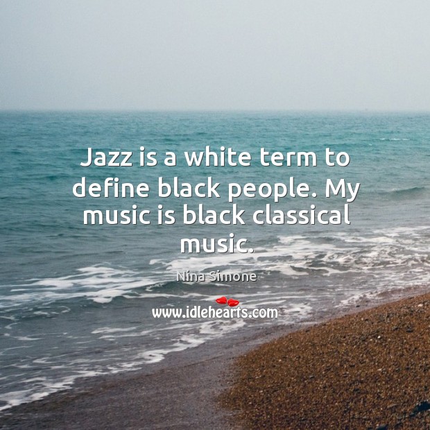 Jazz is a white term to define black people. My music is black classical music. Nina Simone Picture Quote