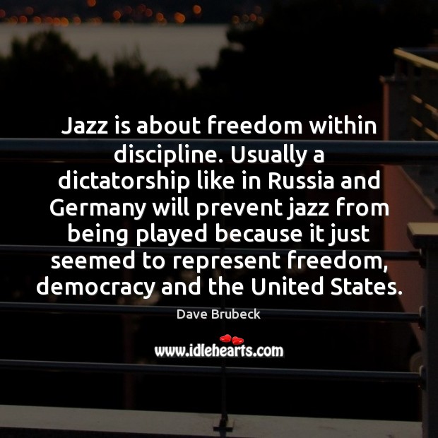 Jazz is about freedom within discipline. Usually a dictatorship like in Russia Dave Brubeck Picture Quote