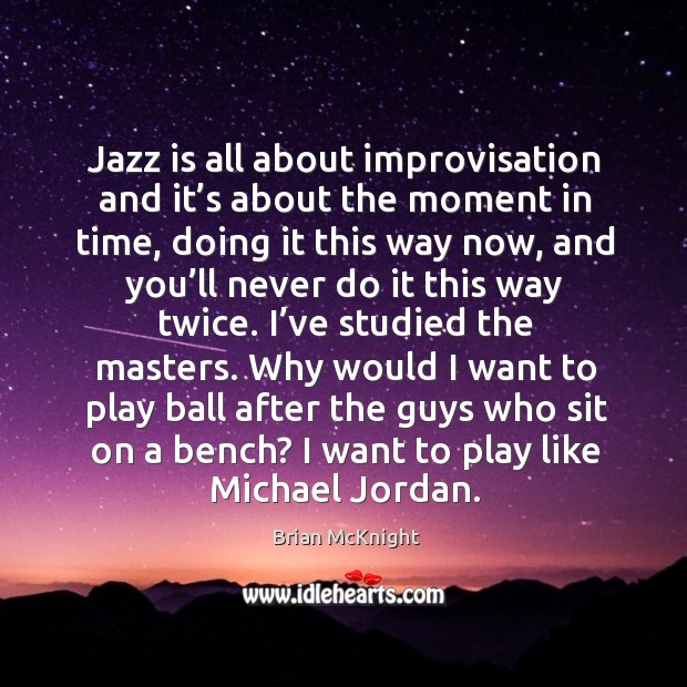 Jazz is all about improvisation and it’s about the moment in time, doing it this way now Brian McKnight Picture Quote