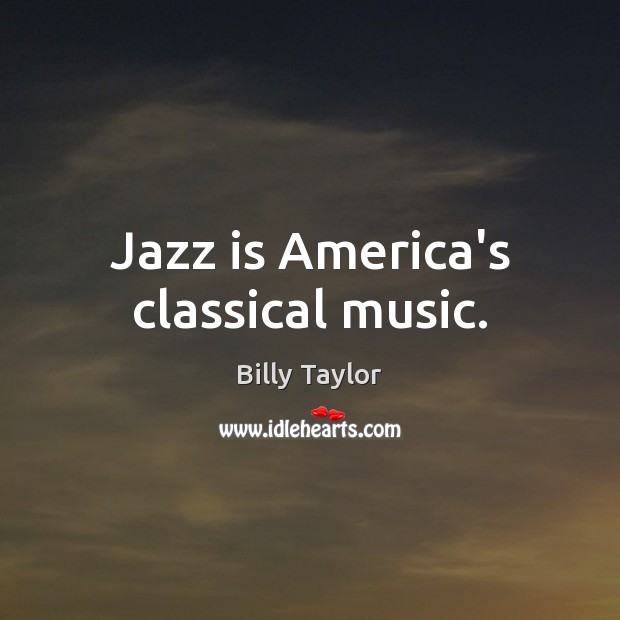 Jazz is America’s classical music. Billy Taylor Picture Quote