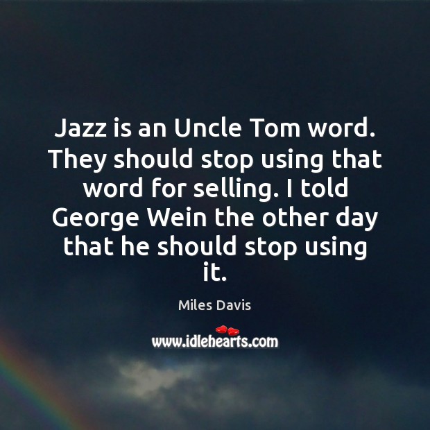 Jazz is an Uncle Tom word. They should stop using that word Miles Davis Picture Quote
