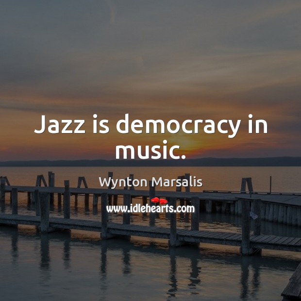 Jazz is democracy in music. Wynton Marsalis Picture Quote