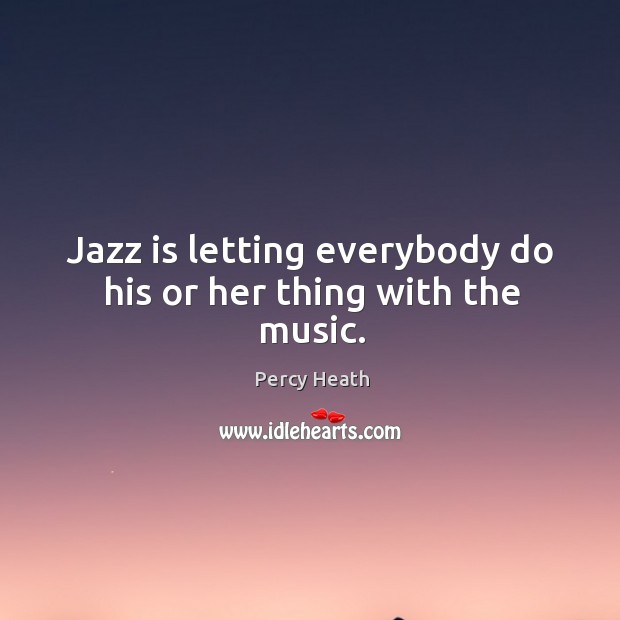 Jazz is letting everybody do his or her thing with the music. Image