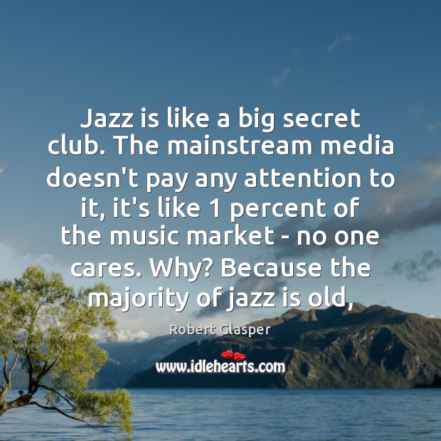 Jazz is like a big secret club. The mainstream media doesn’t pay Robert Glasper Picture Quote