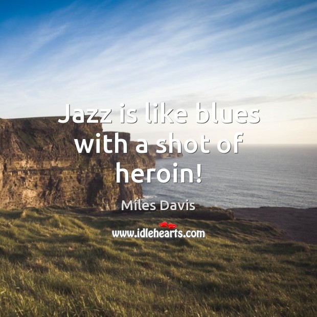 Jazz is like blues with a shot of heroin! Miles Davis Picture Quote