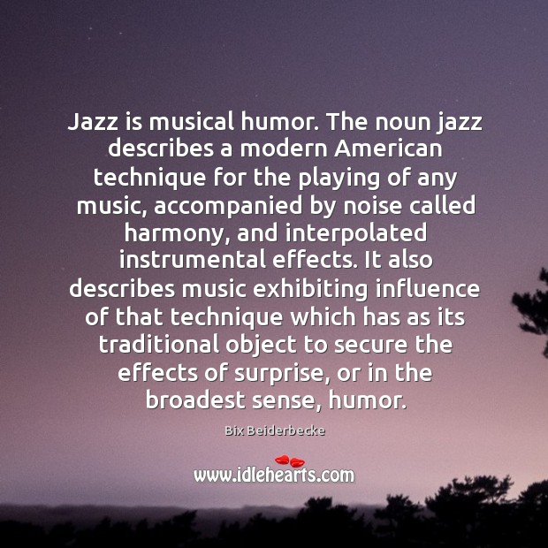 Jazz is musical humor. The noun jazz describes a modern American technique Bix Beiderbecke Picture Quote