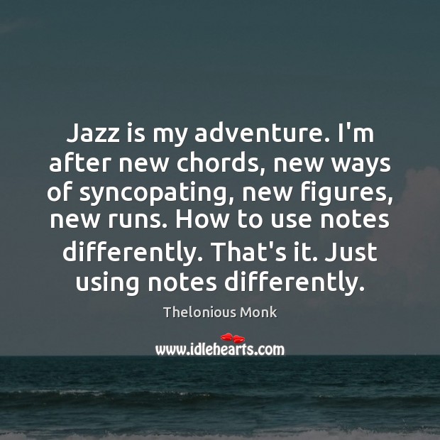 Jazz is my adventure. I’m after new chords, new ways of syncopating, Thelonious Monk Picture Quote