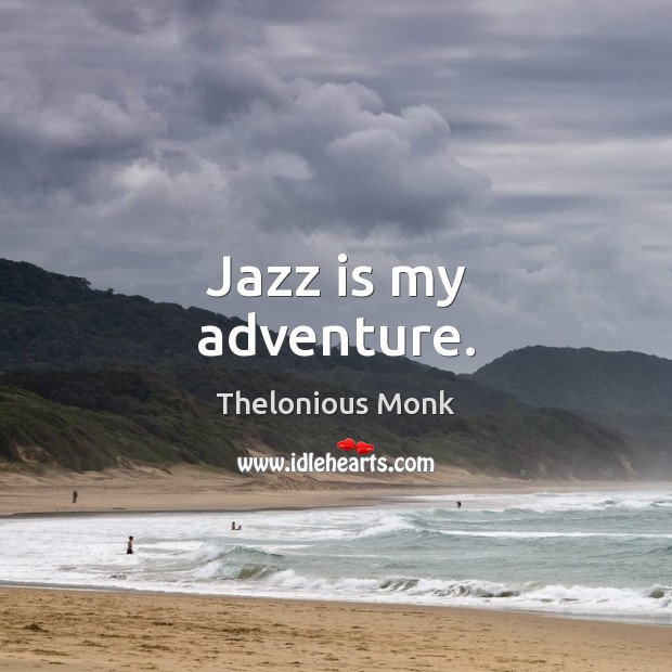 Jazz is my adventure. Thelonious Monk Picture Quote