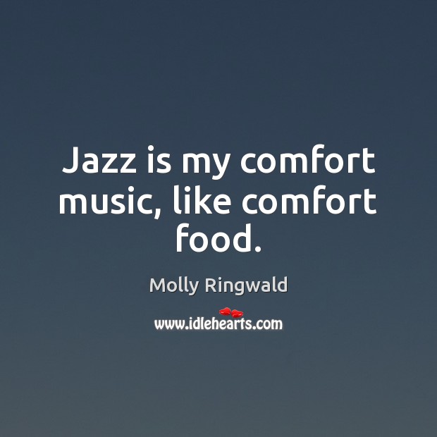 Jazz is my comfort music, like comfort food. Molly Ringwald Picture Quote