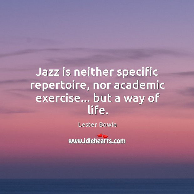 Jazz is neither specific repertoire, nor academic exercise… but a way of life. Lester Bowie Picture Quote