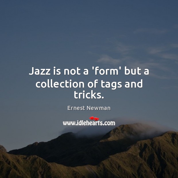Jazz is not a ‘form’ but a collection of tags and tricks. Ernest Newman Picture Quote
