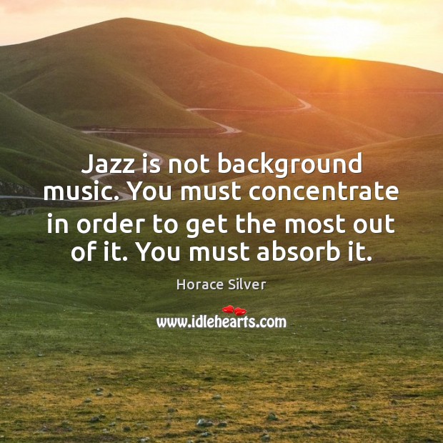Jazz is not background music. You must concentrate in order to get Image