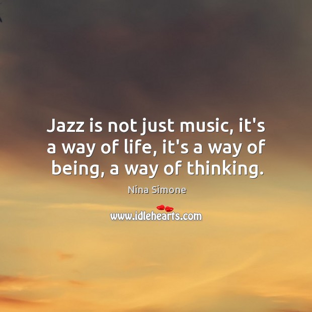 Jazz is not just music, it’s a way of life, it’s a way of being, a way of thinking. Image