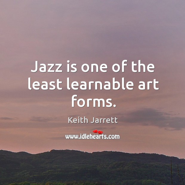 Jazz is one of the least learnable art forms. Keith Jarrett Picture Quote