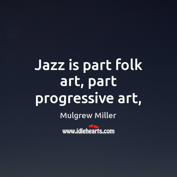 Jazz is part folk art, part progressive art, Mulgrew Miller Picture Quote