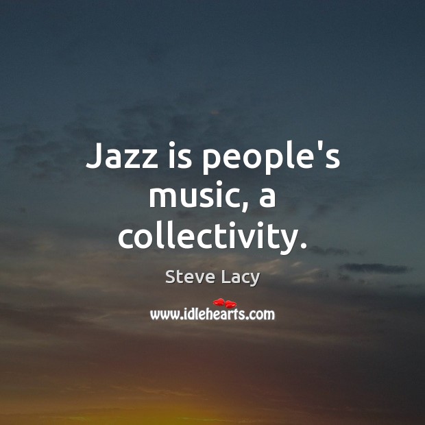 Jazz is people’s music, a collectivity. Steve Lacy Picture Quote