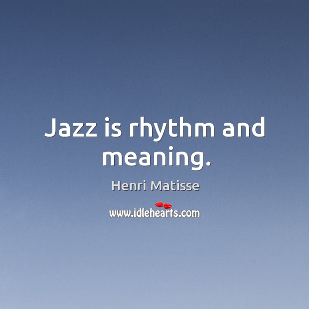 Jazz is rhythm and meaning. Henri Matisse Picture Quote