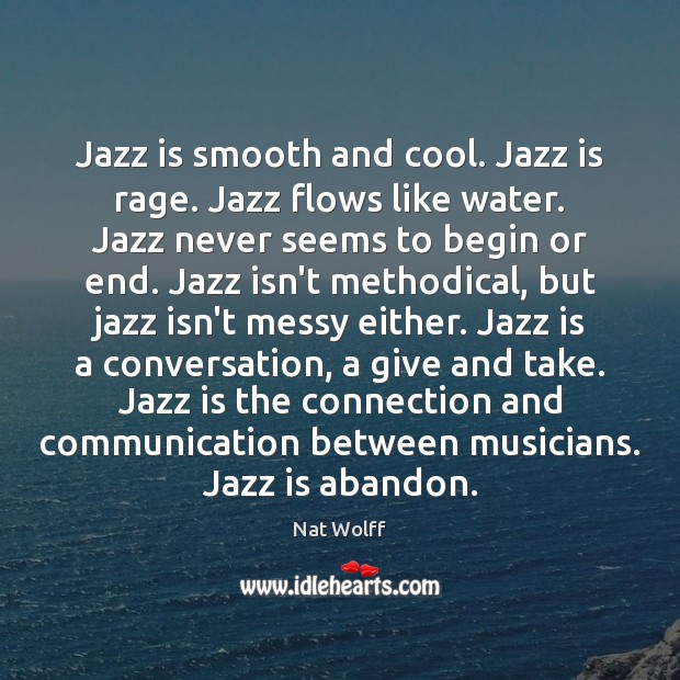 Jazz is smooth and cool. Jazz is rage. Jazz flows like water. Nat Wolff Picture Quote