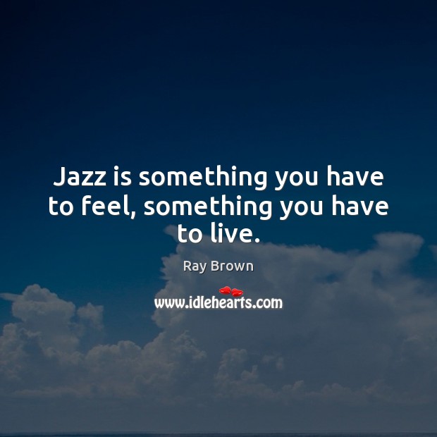 Jazz is something you have to feel, something you have to live. Image