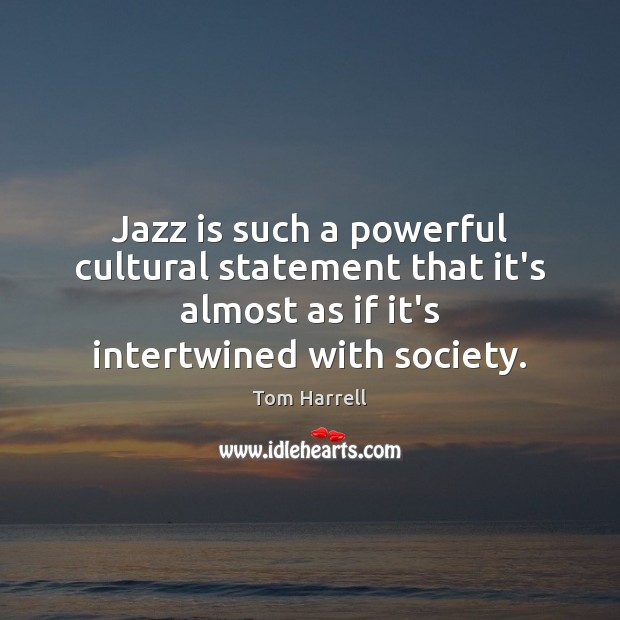 Jazz is such a powerful cultural statement that it’s almost as if Tom Harrell Picture Quote