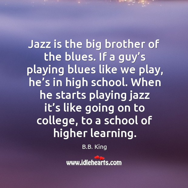 Jazz is the big brother of the blues. If a guy’s playing blues like we play B.B. King Picture Quote