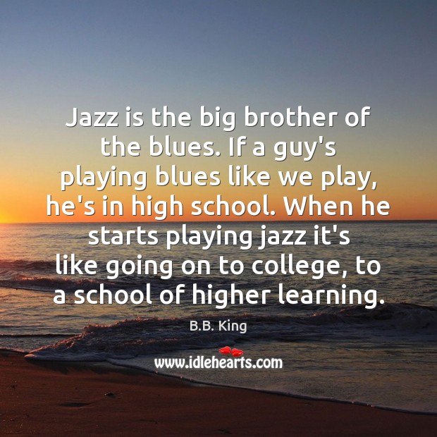 Jazz is the big brother of the blues. If a guy’s playing B.B. King Picture Quote