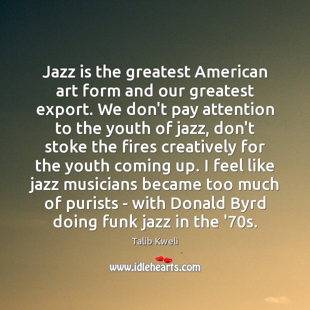 Jazz is the greatest American art form and our greatest export. We Talib Kweli Picture Quote