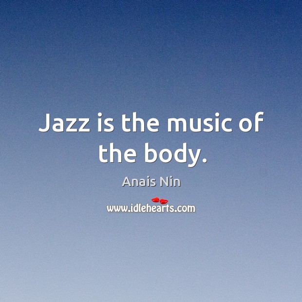 Jazz is the music of the body. Anais Nin Picture Quote